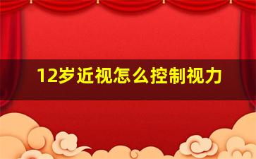 12岁近视怎么控制视力