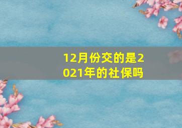 12月份交的是2021年的社保吗