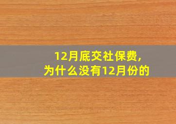 12月底交社保费,为什么没有12月份的