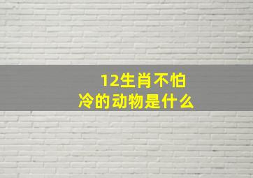 12生肖不怕冷的动物是什么