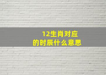 12生肖对应的时辰什么意思