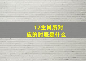 12生肖所对应的时辰是什么