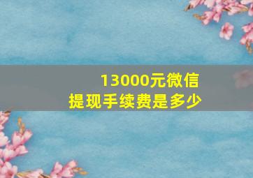 13000元微信提现手续费是多少