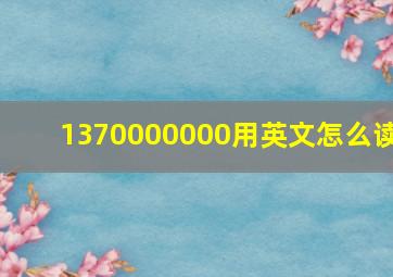 1370000000用英文怎么读