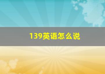 139英语怎么说