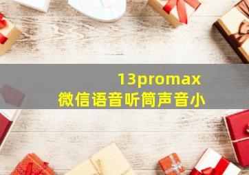 13promax微信语音听筒声音小