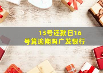 13号还款日16号算逾期吗广发银行