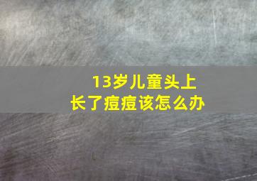 13岁儿童头上长了痘痘该怎么办