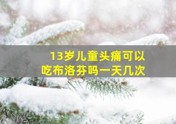 13岁儿童头痛可以吃布洛芬吗一天几次