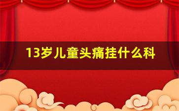 13岁儿童头痛挂什么科