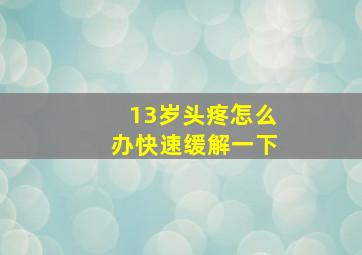 13岁头疼怎么办快速缓解一下