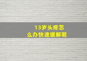 13岁头疼怎么办快速缓解呢