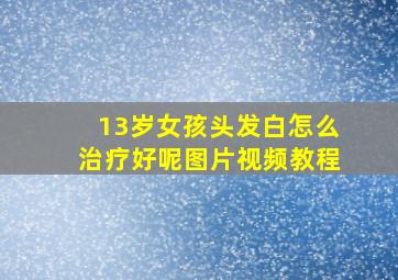 13岁女孩头发白怎么治疗好呢图片视频教程