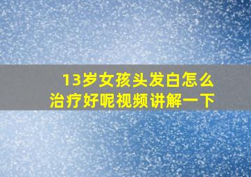 13岁女孩头发白怎么治疗好呢视频讲解一下