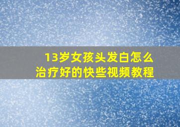 13岁女孩头发白怎么治疗好的快些视频教程