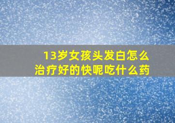 13岁女孩头发白怎么治疗好的快呢吃什么药