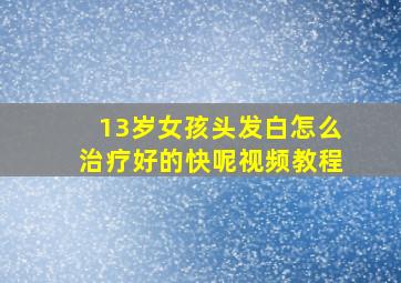 13岁女孩头发白怎么治疗好的快呢视频教程