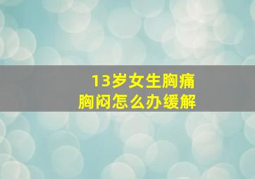 13岁女生胸痛胸闷怎么办缓解