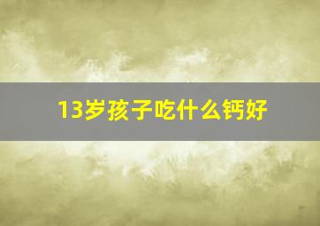 13岁孩子吃什么钙好