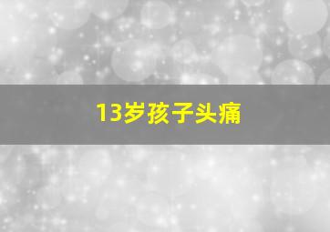 13岁孩子头痛