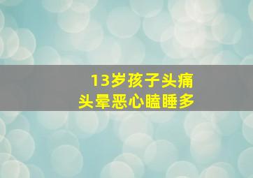 13岁孩子头痛头晕恶心瞌睡多