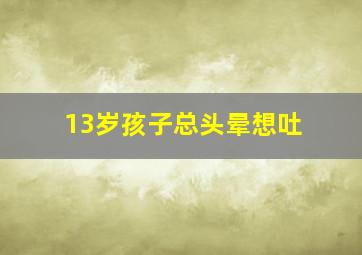 13岁孩子总头晕想吐