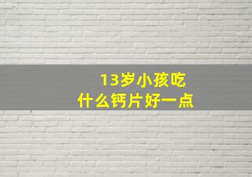 13岁小孩吃什么钙片好一点