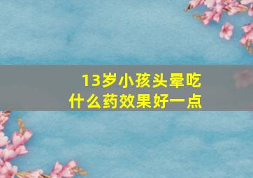 13岁小孩头晕吃什么药效果好一点