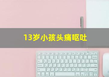 13岁小孩头痛呕吐