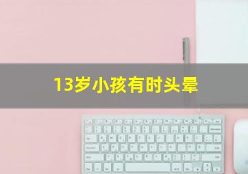 13岁小孩有时头晕