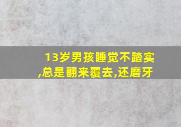 13岁男孩睡觉不踏实,总是翻来覆去,还磨牙