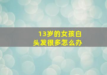 13岁的女孩白头发很多怎么办