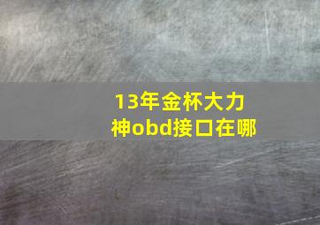 13年金杯大力神obd接口在哪