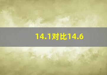 14.1对比14.6