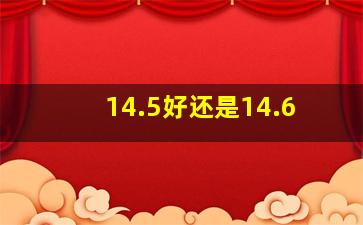 14.5好还是14.6