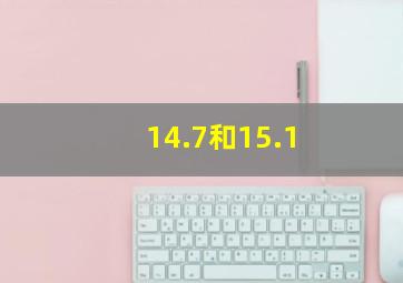 14.7和15.1