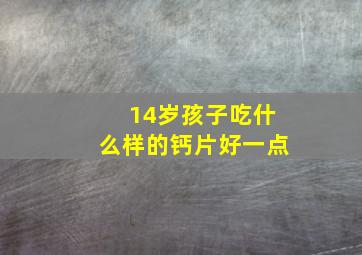 14岁孩子吃什么样的钙片好一点