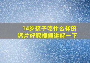 14岁孩子吃什么样的钙片好呢视频讲解一下