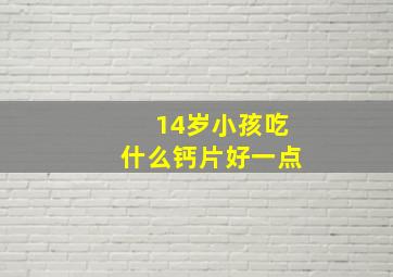 14岁小孩吃什么钙片好一点