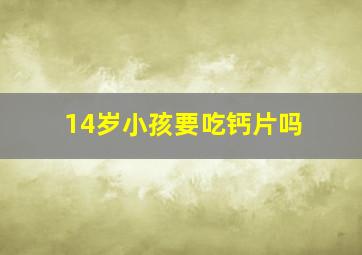 14岁小孩要吃钙片吗