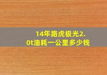 14年路虎极光2.0t油耗一公里多少钱