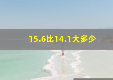 15.6比14.1大多少