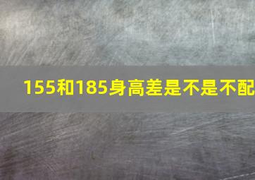 155和185身高差是不是不配