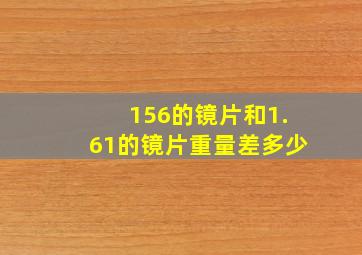 156的镜片和1.61的镜片重量差多少