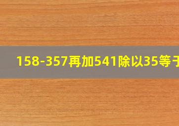 158-357再加541除以35等于几