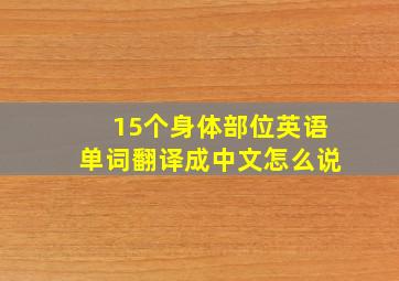 15个身体部位英语单词翻译成中文怎么说