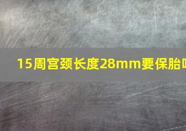 15周宫颈长度28mm要保胎吗