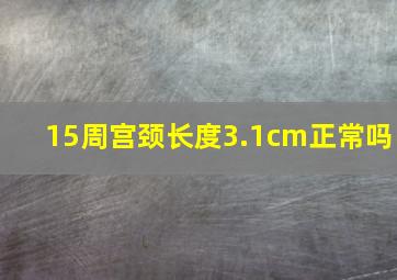 15周宫颈长度3.1cm正常吗