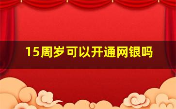 15周岁可以开通网银吗