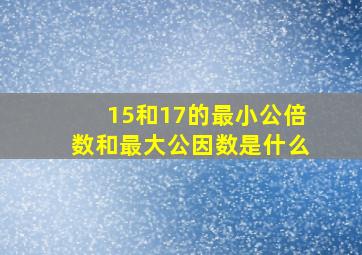 15和17的最小公倍数和最大公因数是什么